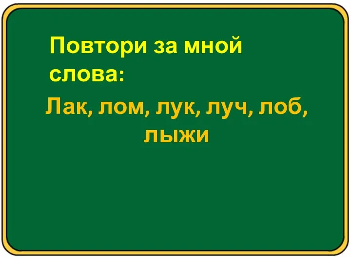 Повтори за мной слова: Лак, лом, лук, луч, лоб, лыжи