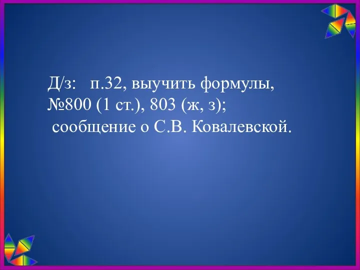Д/з: п.32, выучить формулы, №800 (1 ст.), 803 (ж, з); сообщение о С.В. Ковалевской.