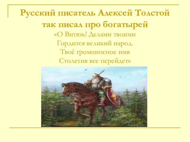 Русский писатель Алексей Толстой так писал про богатырей «О Витязь! Делами твоими Гордится