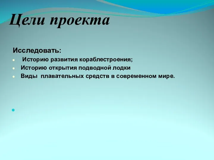 Цели проекта Исследовать: Историю развития кораблестроения; Историю открытия подводной лодки Виды плавательных средств в современном мире.