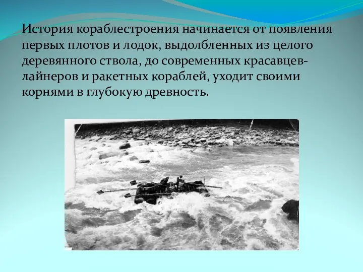 История кораблестроения начинается от появления первых плотов и лодок, выдолбленных из целого деревянного