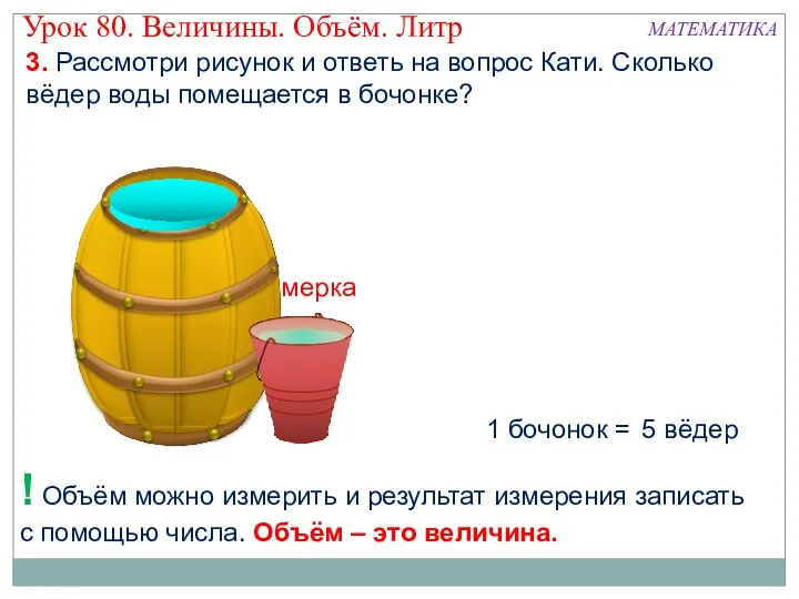 1 бочонок = 5 вёдер ! Объём можно измерить и