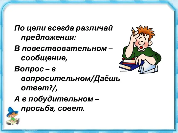 По цели всегда различай предложения: В повествовательном – сообщение, Вопрос