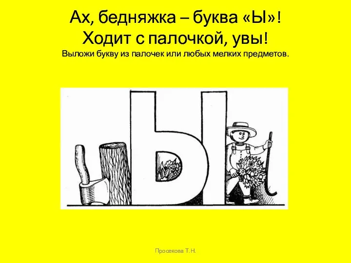 Ах, бедняжка – буква «Ы»! Ходит с палочкой, увы! Выложи