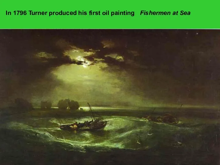 In 1796 Turner produced his first oil painting Fishermen at Sea