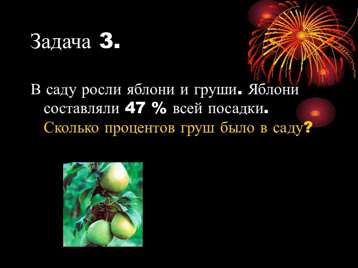 Задача 3. В саду росли яблони и груши. Яблони составляли 47 % всей