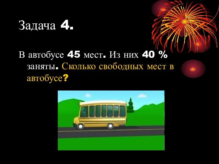 Задача 4. В автобусе 45 мест. Из них 40 % заняты. Сколько свободных мест в автобусе?