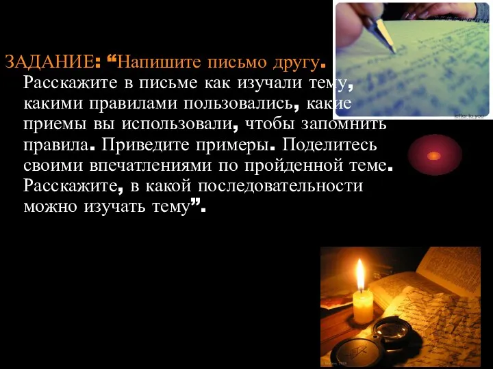 ЗАДАНИЕ: “Напишите письмо другу. Расскажите в письме как изучали тему, какими правилами пользовались,