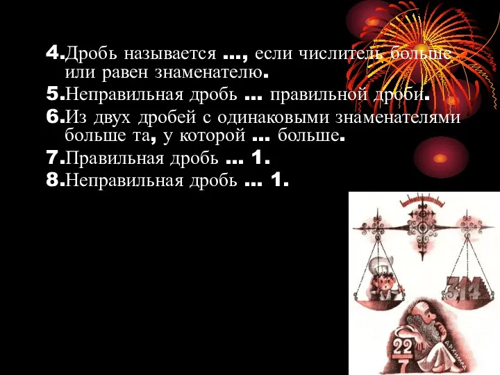 4.Дробь называется …, если числитель больше или равен знаменателю. 5.Неправильная дробь … правильной