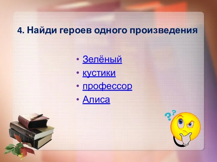 4. Найди героев одного произведения Зелёный кустики профессор Алиса