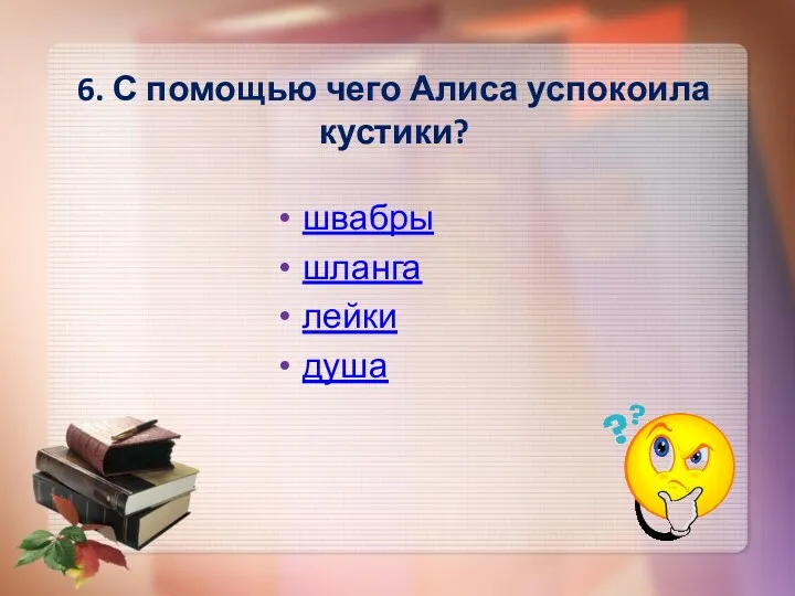 6. С помощью чего Алиса успокоила кустики? швабры шланга лейки душа