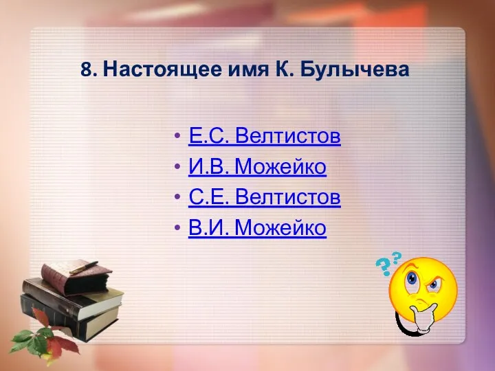 8. Настоящее имя К. Булычева Е.С. Велтистов И.В. Можейко С.Е. Велтистов В.И. Можейко