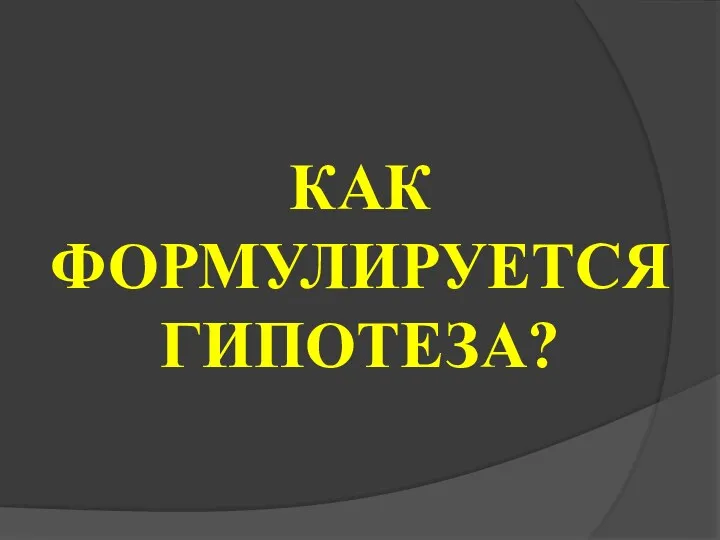 КАК ФОРМУЛИРУЕТСЯ ГИПОТЕЗА?