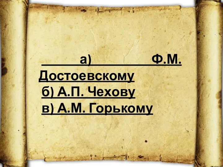 а) Ф.М. Достоевскому б) А.П. Чехову в) А.М. Горькому