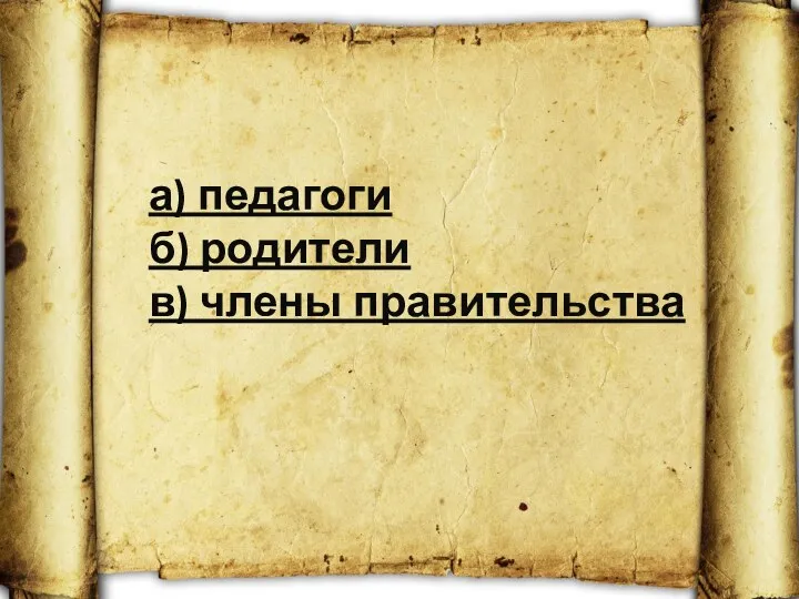 а) педагоги б) родители в) члены правительства