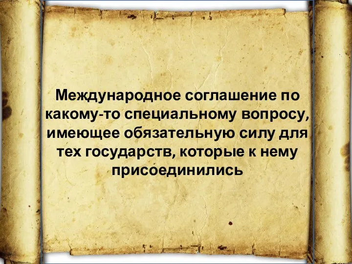 Международное соглашение по какому-то специальному во­просу, имеющее обязательную силу для тех государств, которые к нему при­соединились