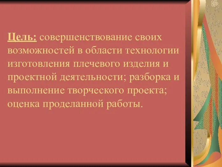 Цель: совершенствование своих возможностей в области технологии изготовления плечевого изделия и проектной деятельности;