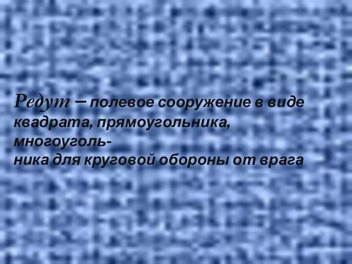 Редут – полевое сооружение в виде квадрата, прямоугольника, многоуголь- ника для круговой обороны от врага