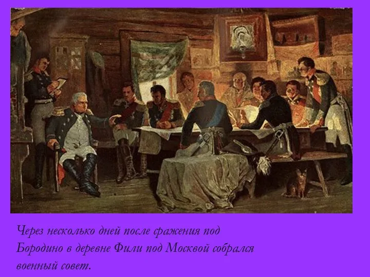 Через несколько дней после сражения под Бородино в деревне Фили под Москвой собрался военный совет.