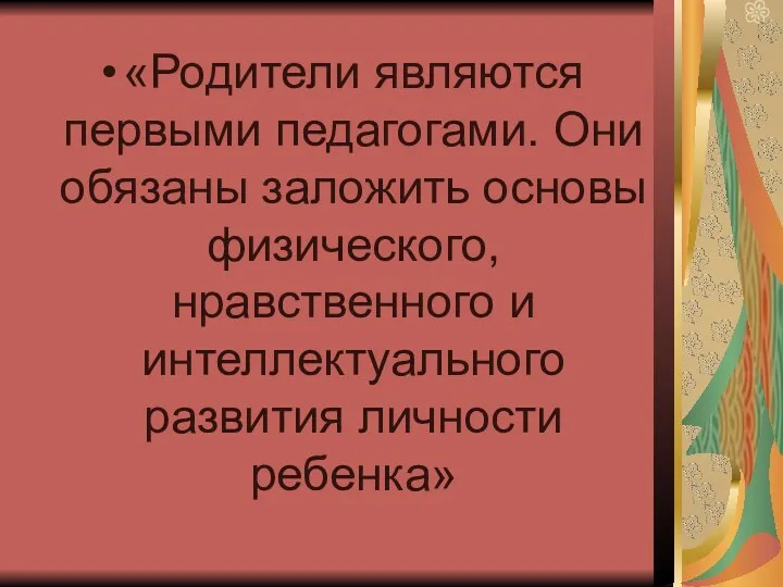 «Родители являются первыми педагогами. Они обязаны заложить основы физического, нравственного и интеллектуального развития личности ребенка»