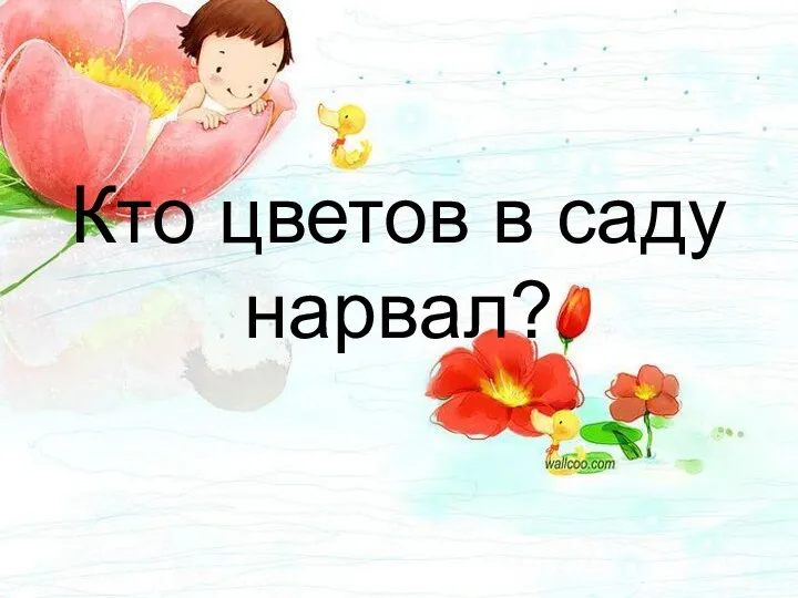 Кто цветов в саду нарвал?