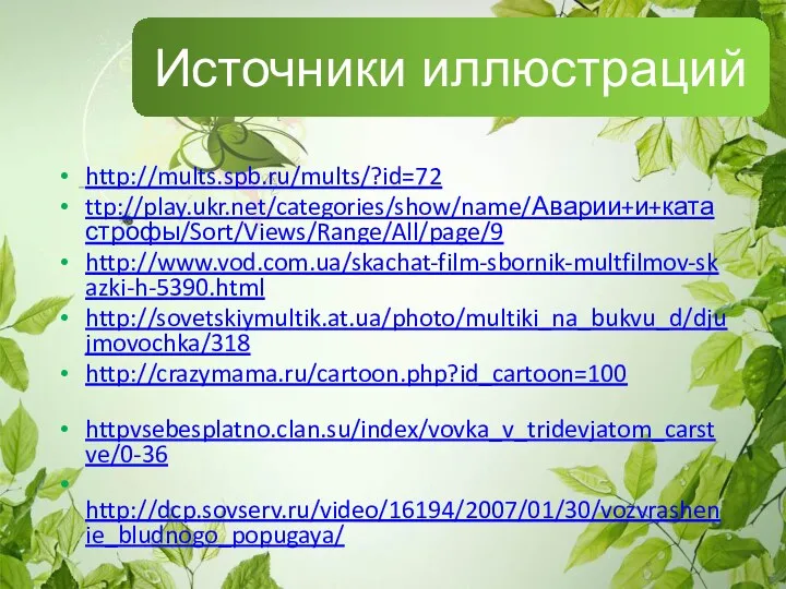 Источники иллюстраций http://mults.spb.ru/mults/?id=72 ttp://play.ukr.net/categories/show/name/Аварии+и+катастрофы/Sort/Views/Range/All/page/9 http://www.vod.com.ua/skachat-film-sbornik-multfilmov-skazki-h-5390.html http://sovetskiymultik.at.ua/photo/multiki_na_bukvu_d/djujmovochka/318 http://crazymama.ru/cartoon.php?id_cartoon=100 httpvsebesplatno.clan.su/index/vovka_v_tridevjatom_carstve/0-36 http://dcp.sovserv.ru/video/16194/2007/01/30/vozvrashenie_bludnogo_popugaya/