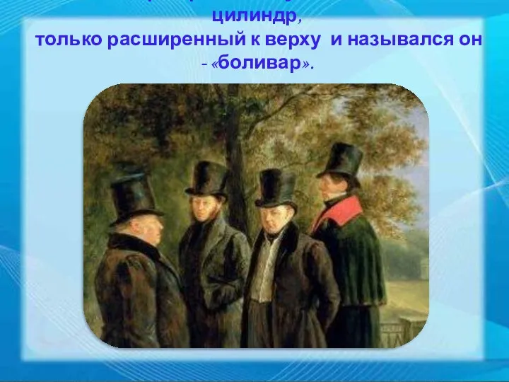 Александр Сергеевич Пушкин тоже носил цилиндр, только расширенный к верху и назывался он - «боливар».