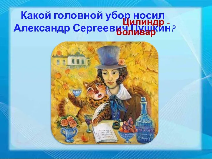 Какой головной убор носил Александр Сергеевич Пушкин? Цилиндр - боливар