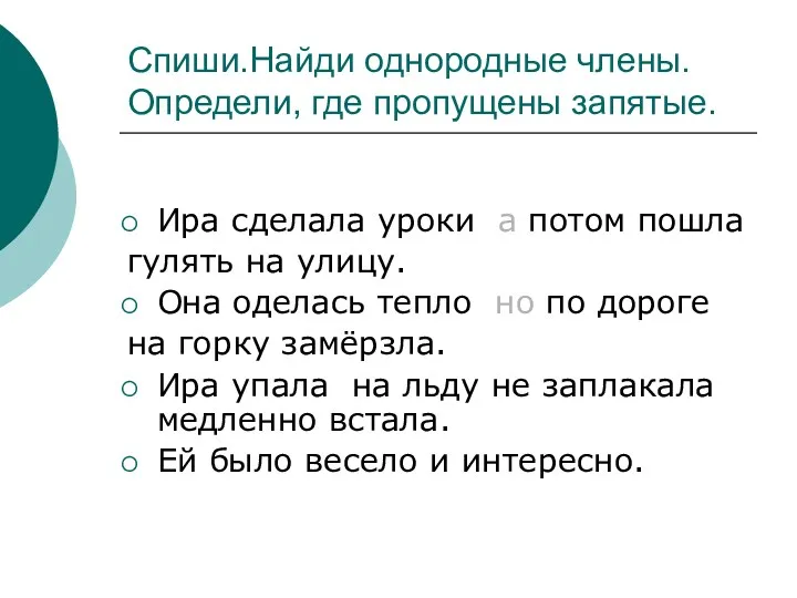 Спиши.Найди однородные члены. Определи, где пропущены запятые. Ира сделала уроки