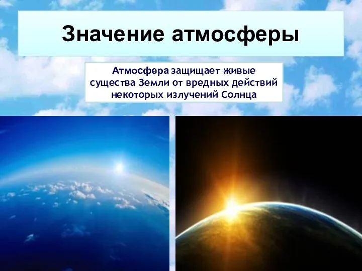 Значение атмосферы Атмосфера защищает живые существа Земли от вредных действий некоторых излучений Солнца