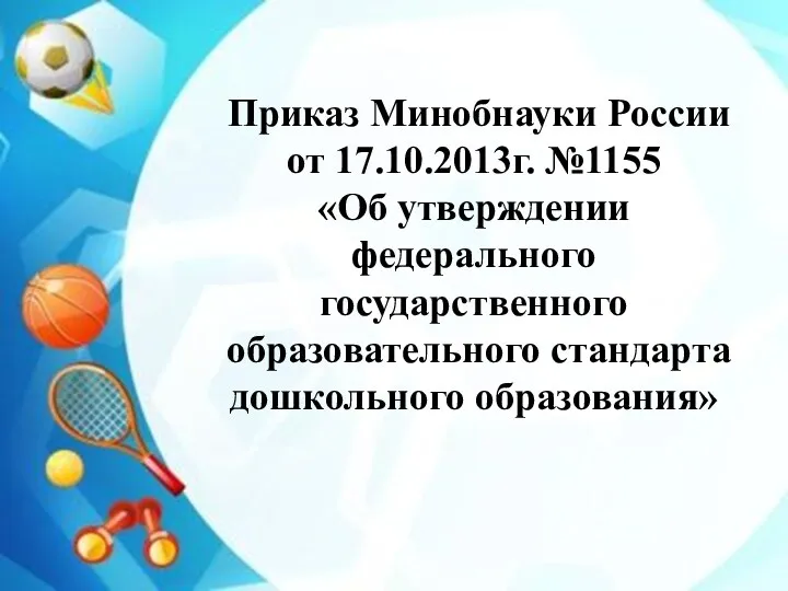 Приказ Минобнауки России от 17.10.2013г. №1155 «Об утверждении федерального государственного образовательного стандарта дошкольного образования»