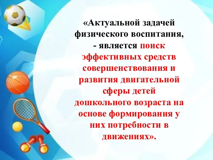 «Актуальной задачей физического воспитания, - является поиск эффективных средств совершенствования и развития двигательной