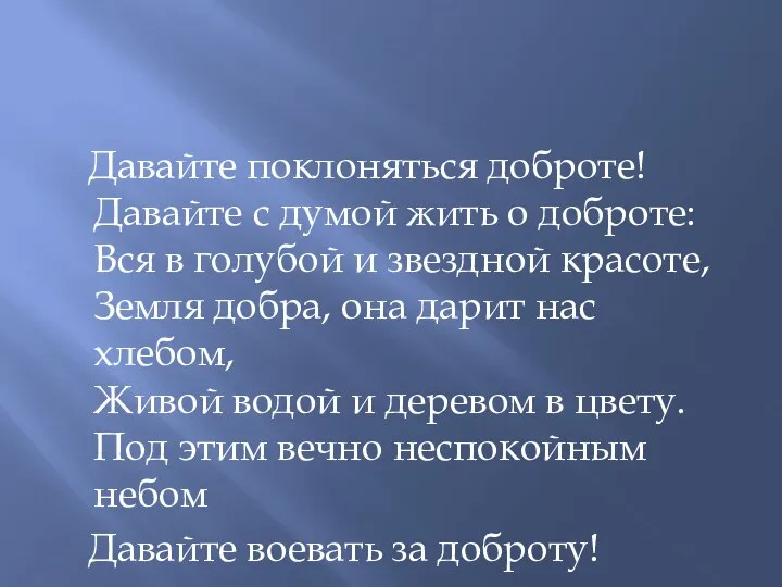 Давайте поклоняться доброте! Давайте с думой жить о доброте: Вся