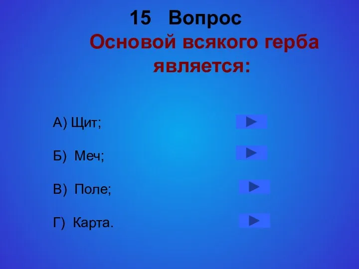 15 Вопрос Основой всякого герба является: А) Щит; Б) Меч; В) Поле; Г) Карта.