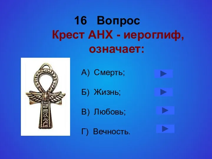 16 Вопрос Крест АНХ - иероглиф, означает: А) Смерть; Б) Жизнь; В) Любовь; Г) Вечность.
