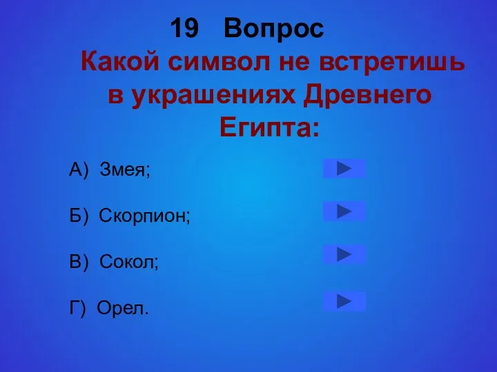 19 Вопрос Какой символ не встретишь в украшениях Древнего Египта: А) Змея; Б)