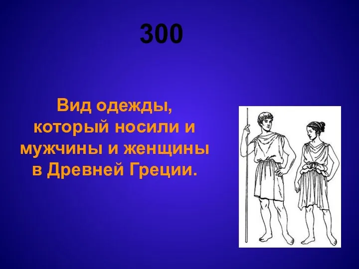 300 Вид одежды, который носили и мужчины и женщины в Древней Греции.