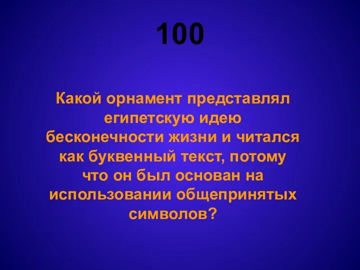 100 Какой орнамент представлял египетскую идею бесконечности жизни и читался как буквенный текст,