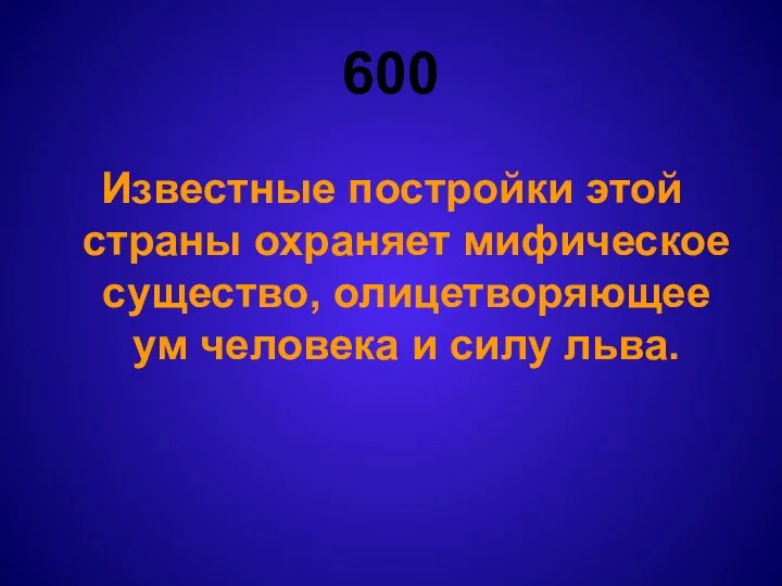 600 Известные постройки этой страны охраняет мифическое существо, олицетворяющее ум человека и силу льва.