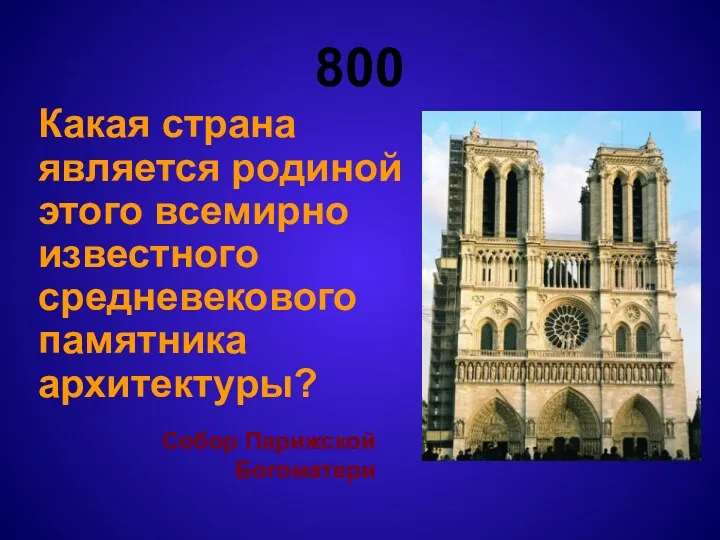 800 Какая страна является родиной этого всемирно известного средневекового памятника архитектуры? Собор Парижской Богоматери