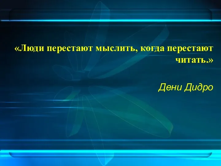 «Люди перестают мыслить, когда перестают читать.» Дени Дидро