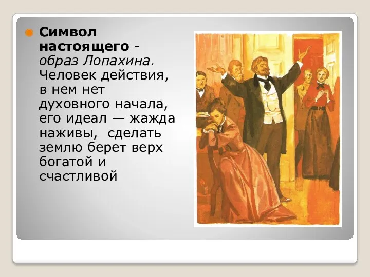 Символ настоящего - образ Лопахина. Человек действия, в нем нет духовного начала, его