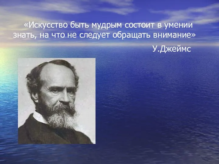 «Искусство быть мудрым состоит в умении знать, на что не следует обращать внимание» У.Джеймс