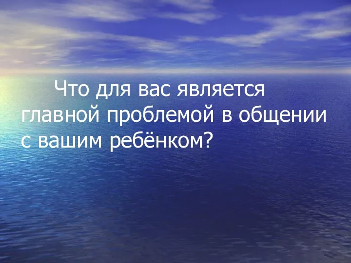 Что для вас является главной проблемой в общении с вашим ребёнком?