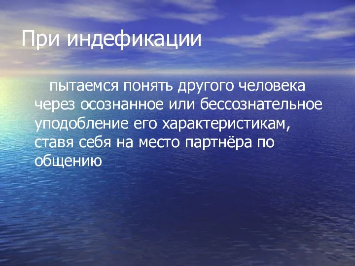 При индефикации пытаемся понять другого человека через осознанное или бессознательное