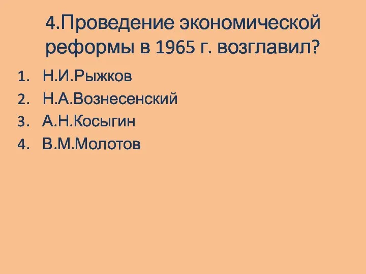 4.Проведение экономической реформы в 1965 г. возглавил? Н.И.Рыжков Н.А.Вознесенский А.Н.Косыгин В.М.Молотов