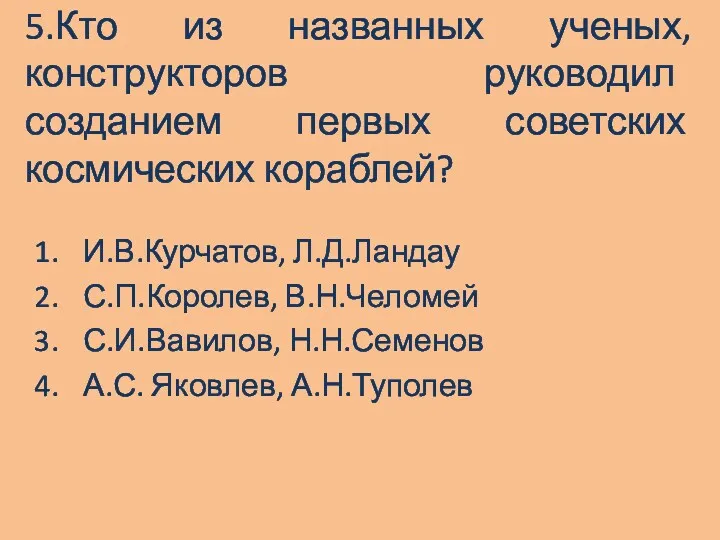 5.Кто из названных ученых, конструкторов руководил созданием первых советских космических