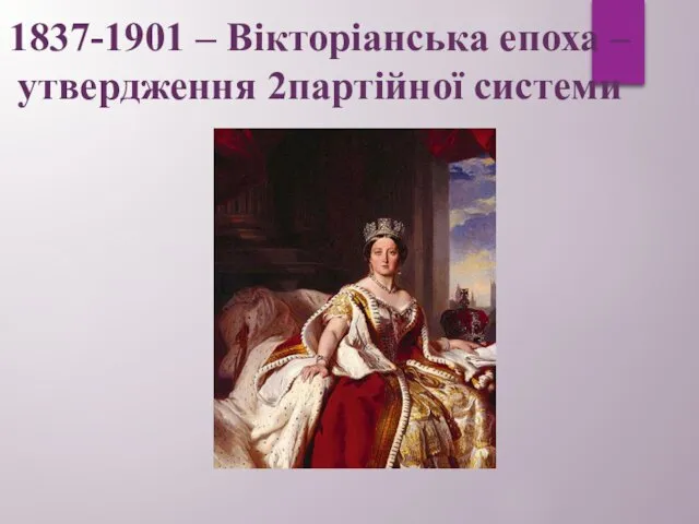 1837-1901 – Вікторіанська епоха – утвердження 2партійної системи
