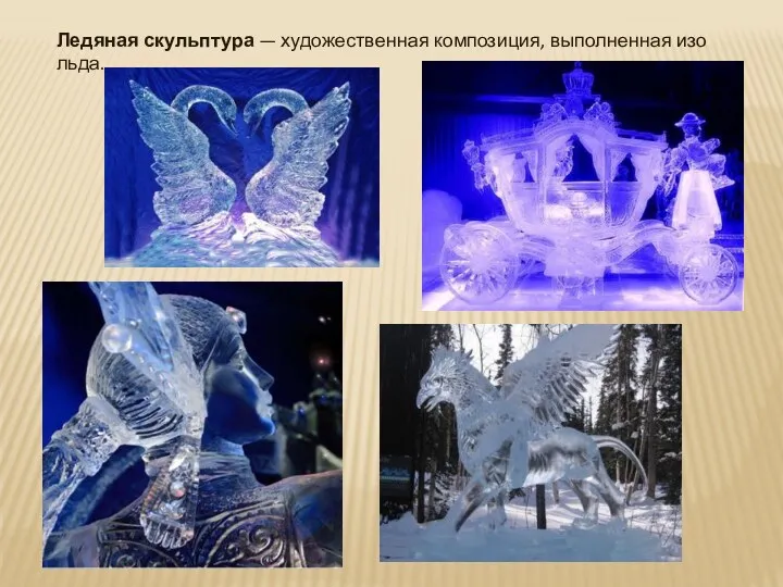 Ледяная скульптура — художественная композиция, выполненная изо льда.