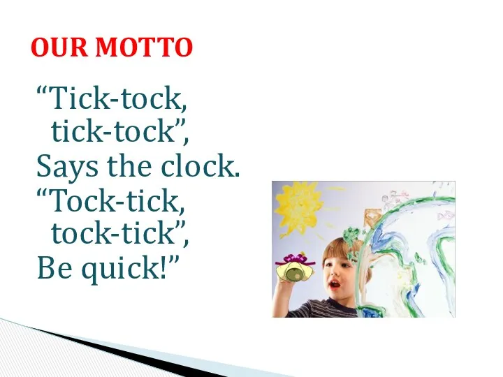“Tick-tock, tick-tock”, Says the clock. “Tock-tick, tock-tick”, Be quick!” OUR MOTTO